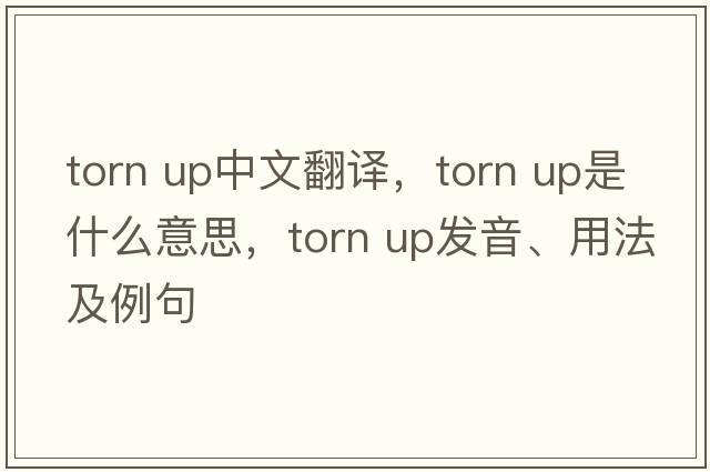 torn up中文翻譯，torn up是什么意思，torn up發(fā)音、用法及例句