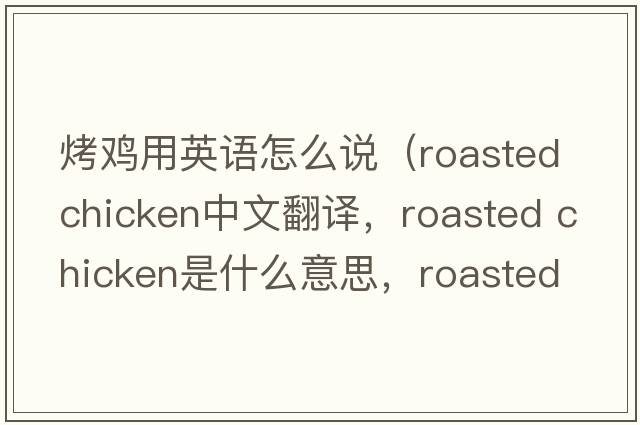 烤雞用英語怎么說（roasted chicken中文翻譯，roasted chicken是什么意思，roasted chicken發(fā)音、用法及例句）