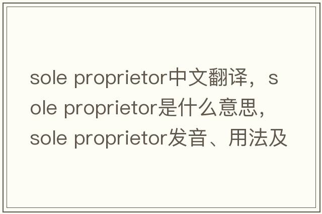 sole proprietor中文翻譯，sole proprietor是什么意思，sole proprietor發(fā)音、用法及例句