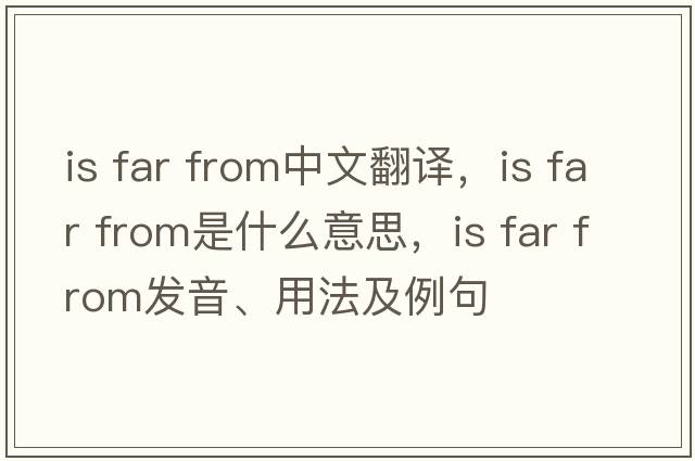 is far from中文翻譯，is far from是什么意思，is far from發(fā)音、用法及例句