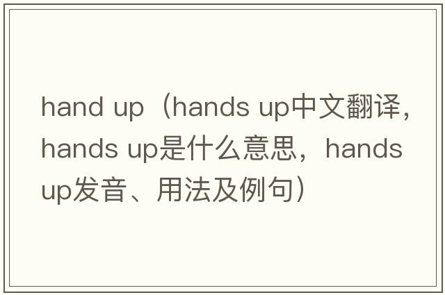 hand up（hands up中文翻譯，hands up是什么意思，hands up發(fā)音、用法及例句）