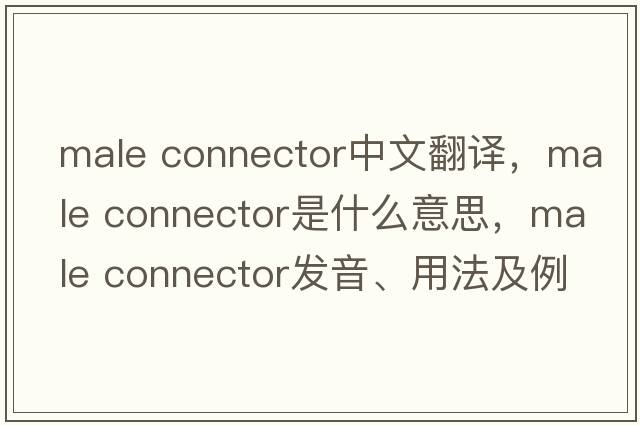 male connector中文翻譯，male connector是什么意思，male connector發(fā)音、用法及例句