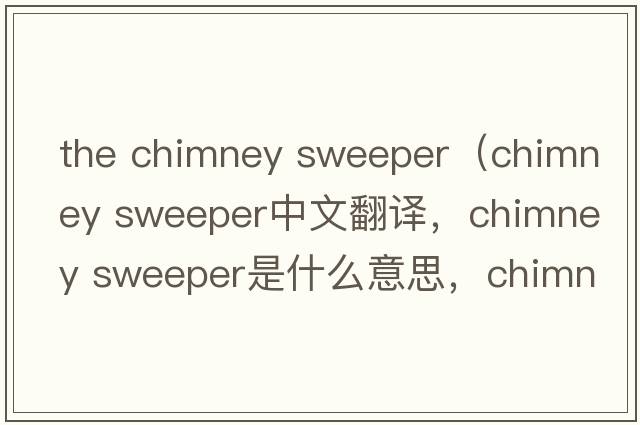 the chimney sweeper（chimney sweeper中文翻譯，chimney sweeper是什么意思，chimney sweeper發(fā)音、用法及例句）