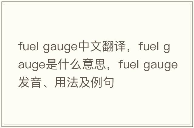 fuel gauge中文翻譯，fuel gauge是什么意思，fuel gauge發(fā)音、用法及例句