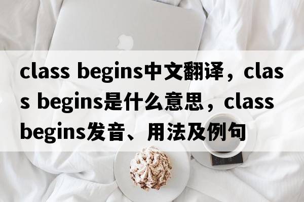 class begins中文翻譯，class begins是什么意思，class begins發(fā)音、用法及例句