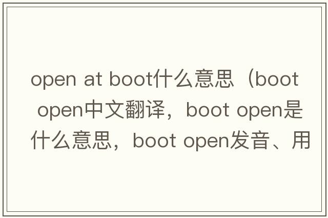 open at boot什么意思（boot open中文翻譯，boot open是什么意思，boot open發(fā)音、用法及例句）
