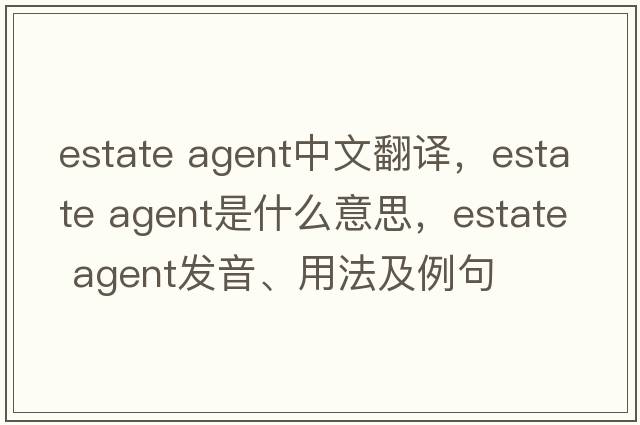 estate agent中文翻譯，estate agent是什么意思，estate agent發(fā)音、用法及例句