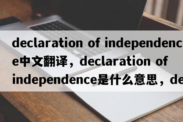 declaration of independence中文翻譯，declaration of independence是什么意思，declaration of independence發(fā)音、用法及例句