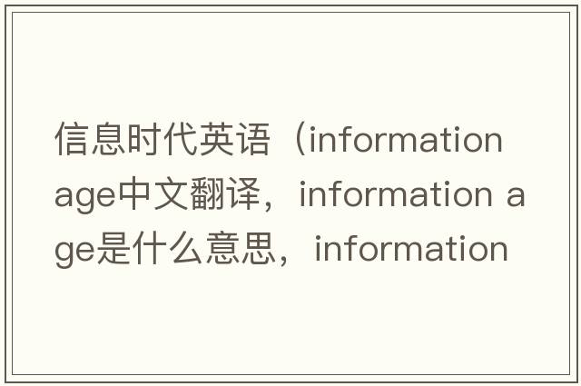 信息時(shí)代英語(yǔ)（information age中文翻譯，information age是什么意思，information age發(fā)音、用法及例句）