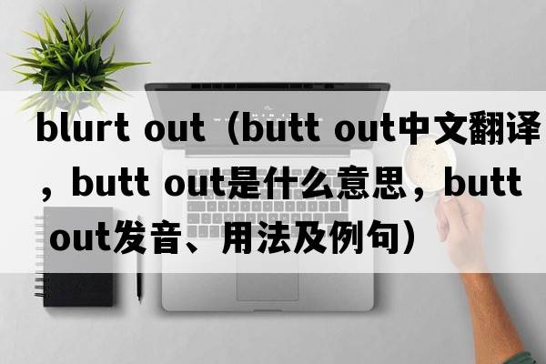 blurt out（butt out中文翻譯，butt out是什么意思，butt out發(fā)音、用法及例句）