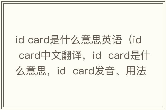 id card是什么意思英語（id  card中文翻譯，id  card是什么意思，id  card發(fā)音、用法及例句）