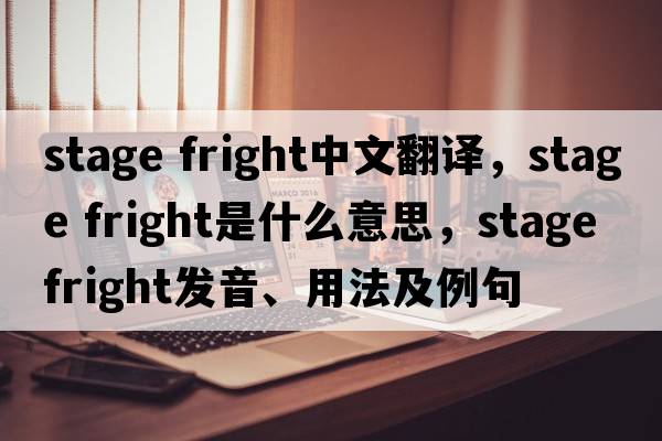 stage fright中文翻譯，stage fright是什么意思，stage fright發(fā)音、用法及例句