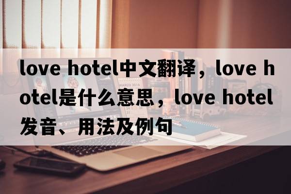 love hotel中文翻譯，love hotel是什么意思，love hotel發(fā)音、用法及例句