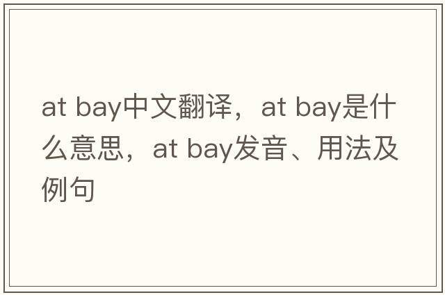at bay中文翻譯，at bay是什么意思，at bay發(fā)音、用法及例句