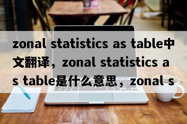zonal statistics as table中文翻譯，zonal statistics as table是什么意思，zonal statistics as table發(fā)音、用法及例句