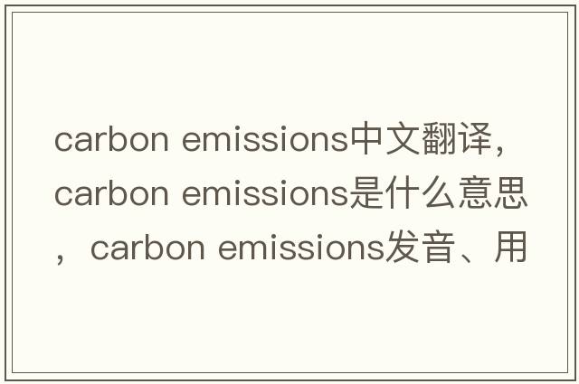 carbon emissions中文翻譯，carbon emissions是什么意思，carbon emissions發(fā)音、用法及例句