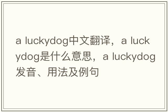 a luckydog中文翻譯，a luckydog是什么意思，a luckydog發(fā)音、用法及例句