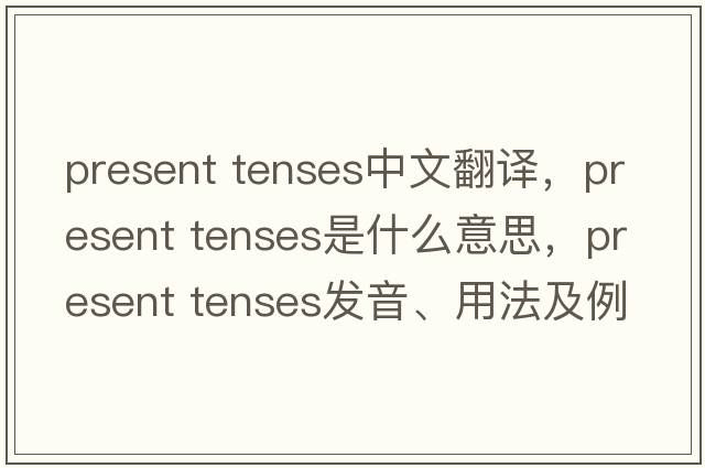 present tenses中文翻譯，present tenses是什么意思，present tenses發(fā)音、用法及例句
