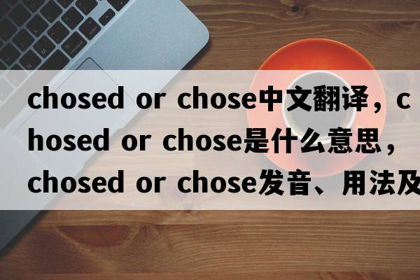 chosed or chose中文翻譯，chosed or chose是什么意思，chosed or chose發(fā)音、用法及例句