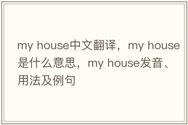My house中文翻譯，My house是什么意思，My house發(fā)音、用法及例句