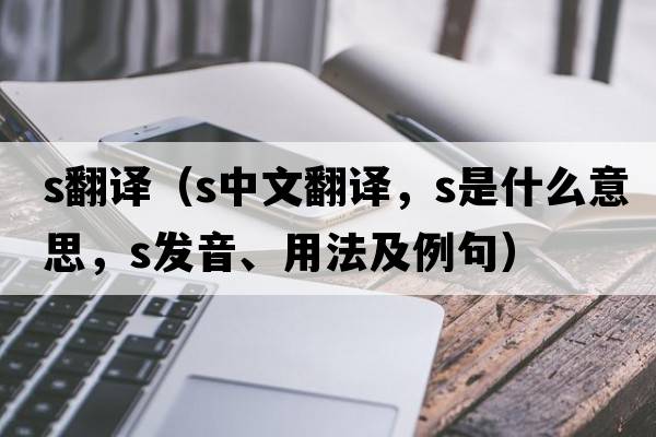 s翻譯（s中文翻譯，s是什么意思，s發(fā)音、用法及例句）