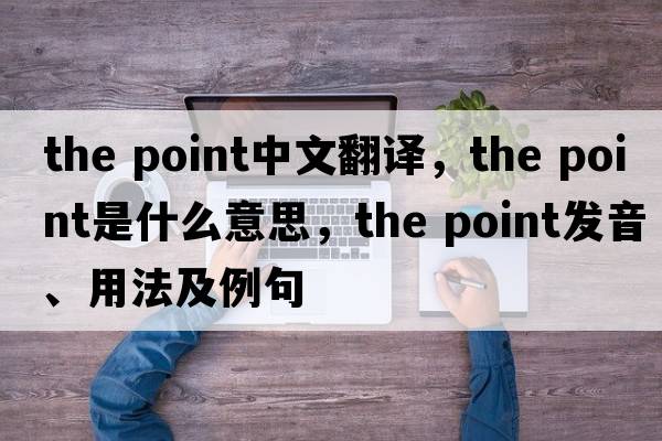 the point中文翻譯，the point是什么意思，the point發(fā)音、用法及例句