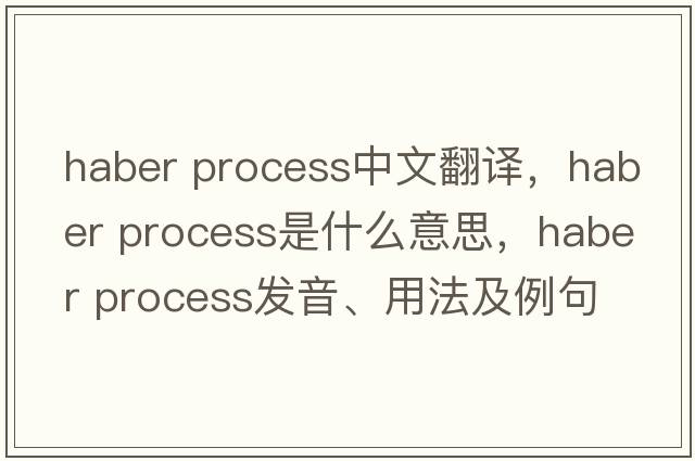 haber process中文翻譯，haber process是什么意思，haber process發(fā)音、用法及例句