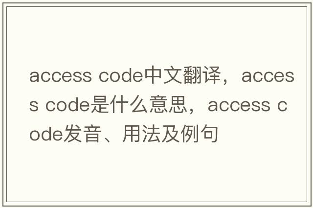 access code中文翻譯，access code是什么意思，access code發(fā)音、用法及例句