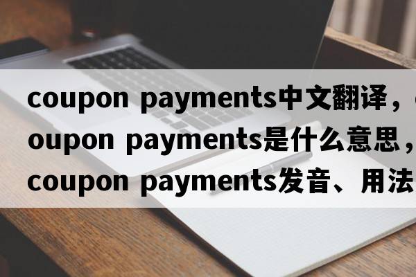 coupon payments中文翻譯，coupon payments是什么意思，coupon payments發(fā)音、用法及例句