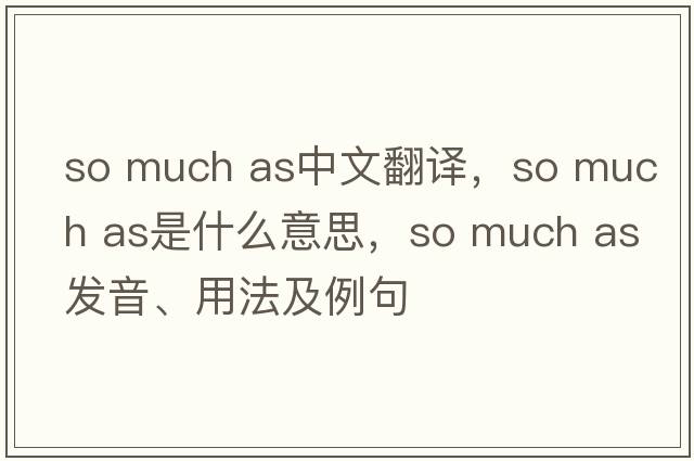 so much as中文翻譯，so much as是什么意思，so much as發(fā)音、用法及例句