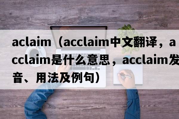 aclaim（acclaim中文翻譯，acclaim是什么意思，acclaim發(fā)音、用法及例句）