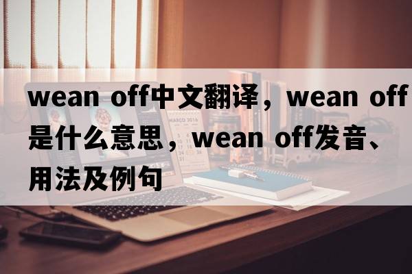 wean off中文翻譯，wean off是什么意思，wean off發(fā)音、用法及例句
