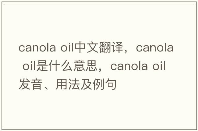 canola oil中文翻譯，canola oil是什么意思，canola oil發(fā)音、用法及例句