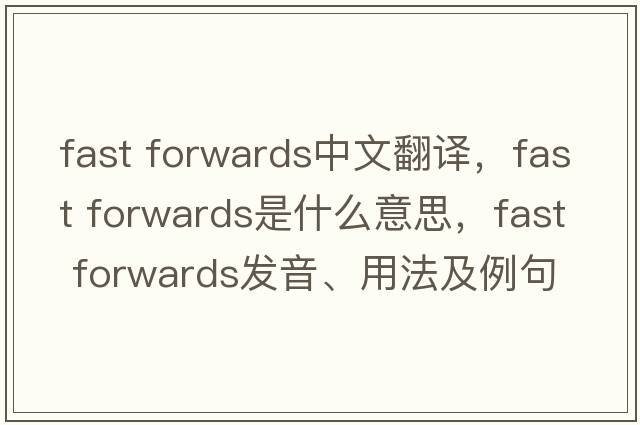 fast forwards中文翻譯，fast forwards是什么意思，fast forwards發(fā)音、用法及例句