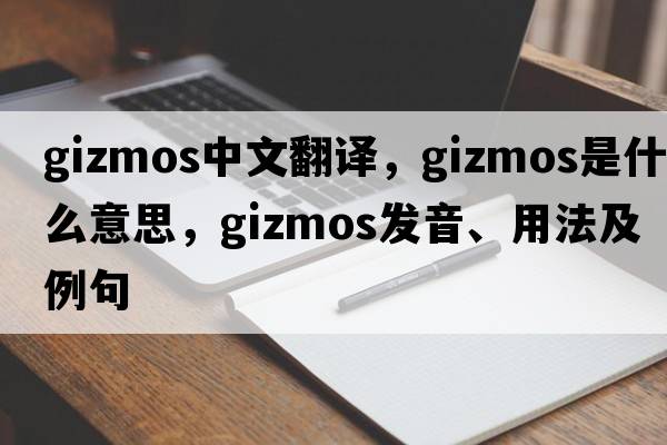 gizmos中文翻譯，gizmos是什么意思，gizmos發(fā)音、用法及例句