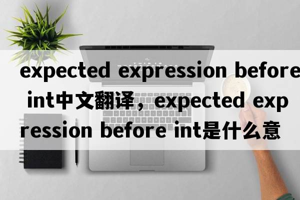 expected expression before int中文翻譯，expected expression before int是什么意思，expected expression before in