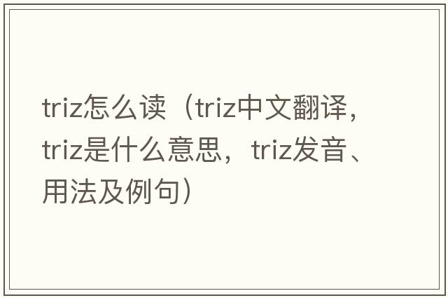 triz怎么讀（triz中文翻譯，triz是什么意思，triz發(fā)音、用法及例句）