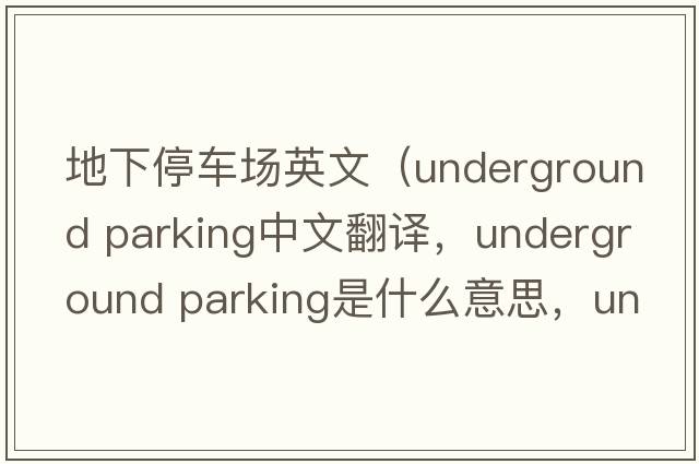 地下停車場英文（underground parking中文翻譯，underground parking是什么意思，underground parking發(fā)音、用法及例句）