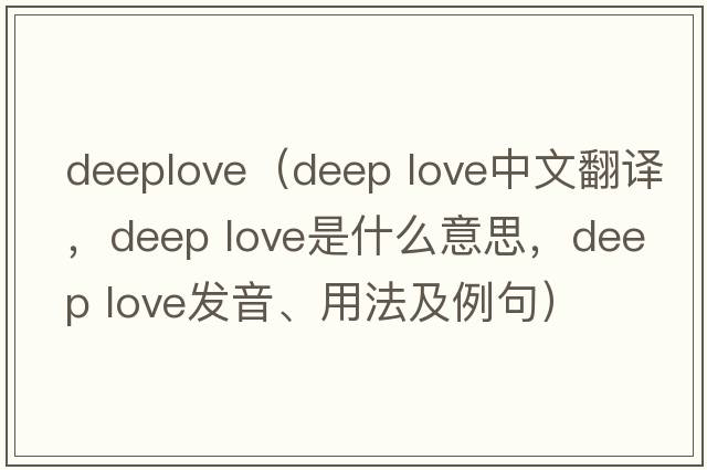 deeplove（deep love中文翻譯，deep love是什么意思，deep love發(fā)音、用法及例句）
