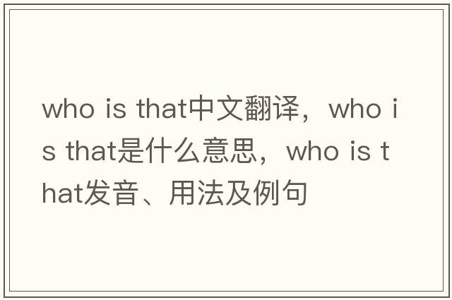 who is that中文翻譯，who is that是什么意思，who is that發(fā)音、用法及例句