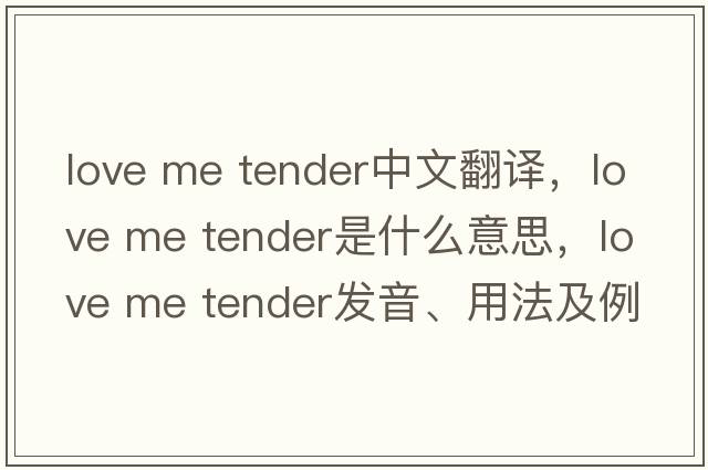 love me tender中文翻譯，love me tender是什么意思，love me tender發(fā)音、用法及例句