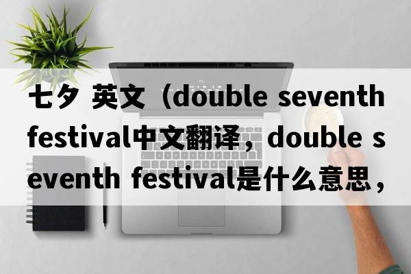 七夕 英文（double seventh festival中文翻譯，double seventh festival是什么意思，double seventh festival發(fā)音、用法及例句）