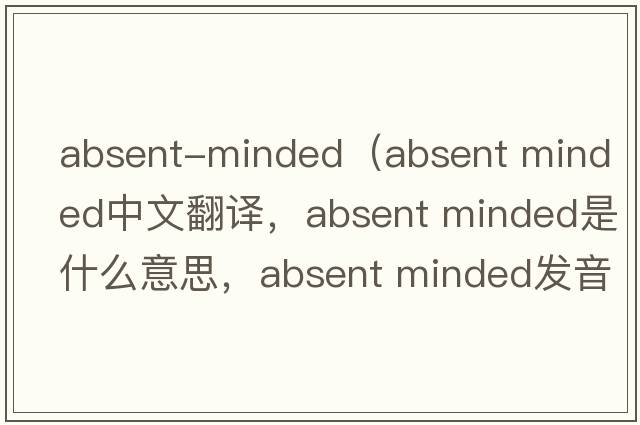 absent-minded（absent minded中文翻譯，absent minded是什么意思，absent minded發(fā)音、用法及例句）
