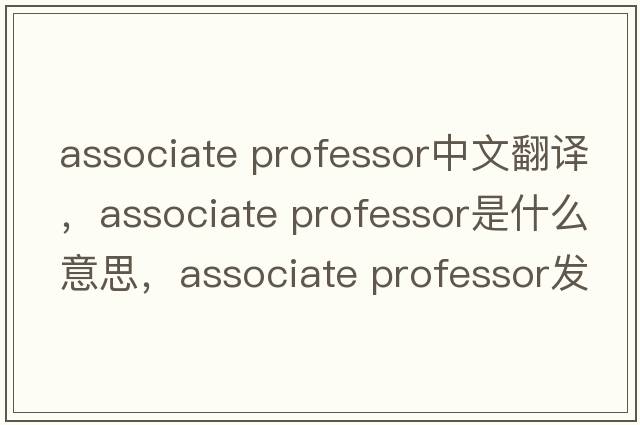 associate professor中文翻譯，associate professor是什么意思，associate professor發(fā)音、用法及例句