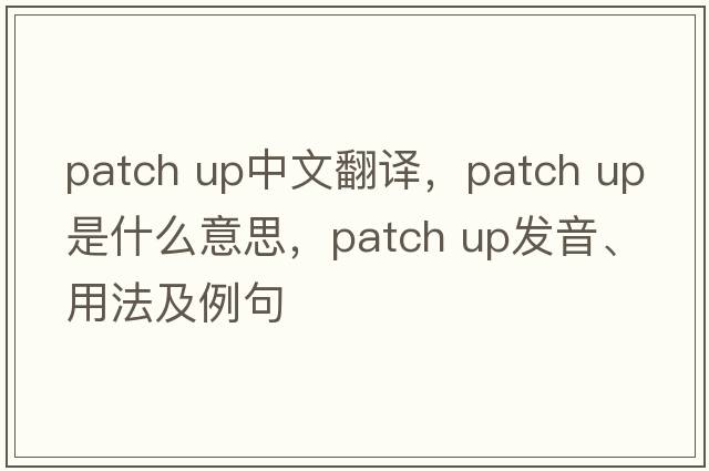 patch up中文翻譯，patch up是什么意思，patch up發(fā)音、用法及例句