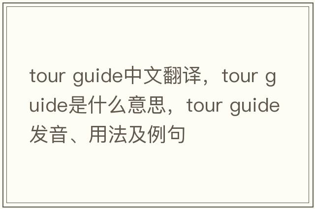 tour guide中文翻譯，tour guide是什么意思，tour guide發(fā)音、用法及例句