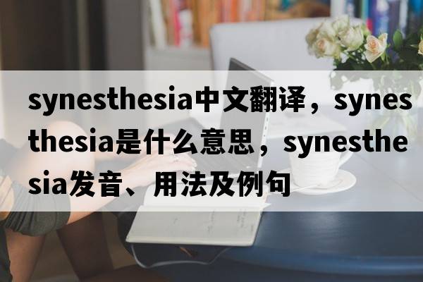 synesthesia中文翻譯，synesthesia是什么意思，synesthesia發(fā)音、用法及例句