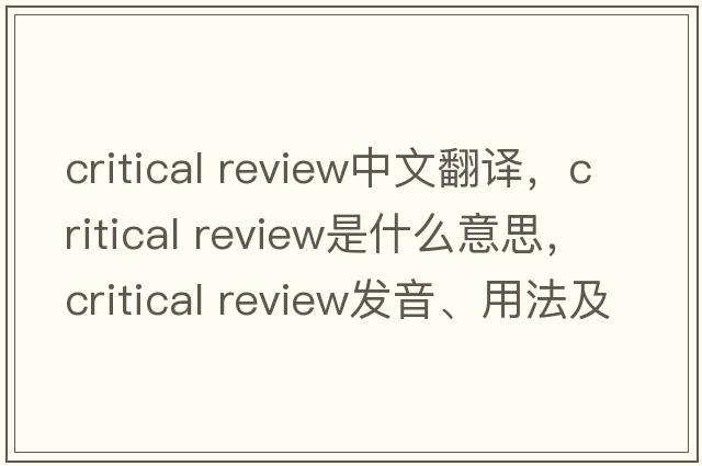 critical review中文翻譯，critical review是什么意思，critical review發(fā)音、用法及例句
