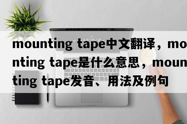 mounting tape中文翻譯，mounting tape是什么意思，mounting tape發(fā)音、用法及例句