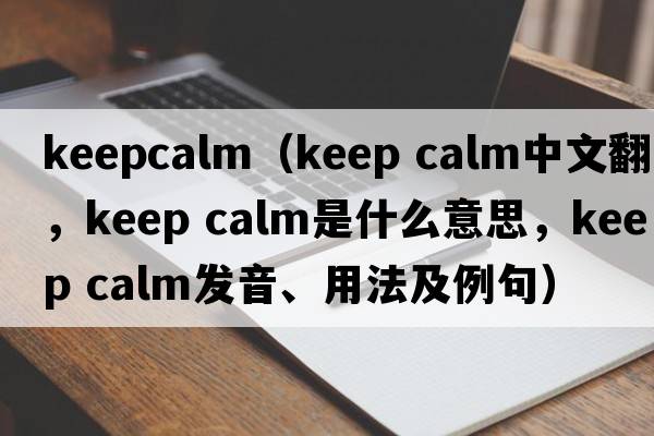 keepcalm（keep calm中文翻譯，keep calm是什么意思，keep calm發(fā)音、用法及例句）